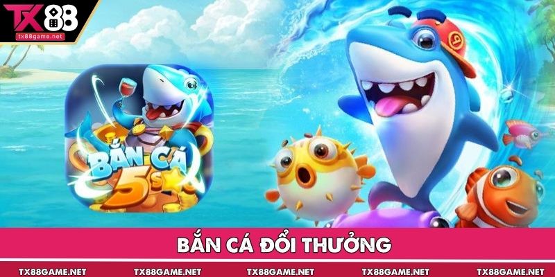 Bắn Cá Đổi Thưởng TX88: Giải Trí Săn Thưởng Đỉnh Cao