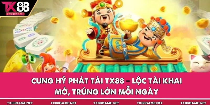 Cung Hỷ Phát Tài TX88 – Lộc Tài Khai Mở, Trúng Lớn Mỗi Ngày