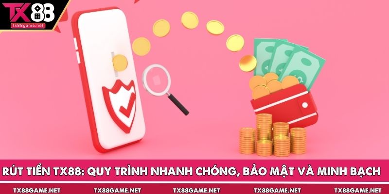 Rút Tiền TX88: Quy Trình Nhanh Chóng, Bảo Mật Và Minh Bạch